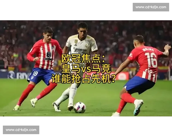 皇马与马竞欧冠对决 谁能在经典德比中笑到最后